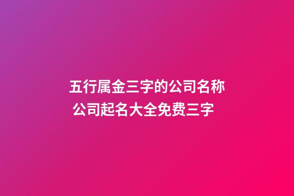 五行属金三字的公司名称 公司起名大全免费三字-第1张-公司起名-玄机派